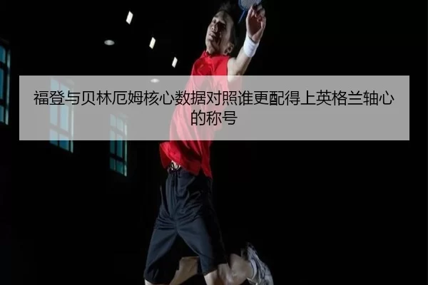 福登与贝林厄姆核心数据对照谁更配得上英格兰轴心的称号