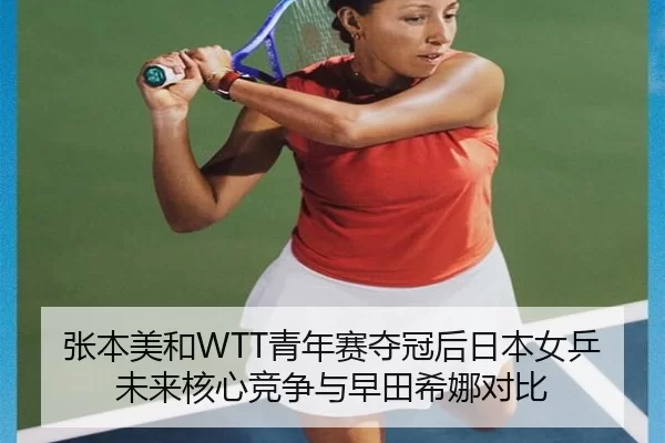 张本美和WTT青年赛夺冠后日本女乒未来核心竞争与早田希娜对比